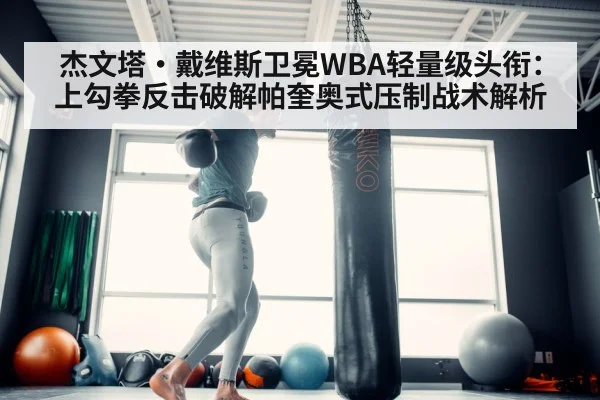 杰文塔·戴维斯卫冕WBA轻量级头衔:上勾拳反击破解帕奎奥式压制战术解析