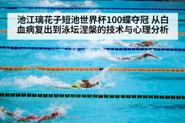池江璃花子短池世界杯100蝶夺冠 从白血病复出到泳坛涅槃的技术与心理分析