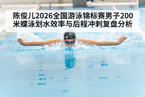 陈俊儿2026全国游泳锦标赛男子200米蝶泳划水效率与后程冲刺复盘分析