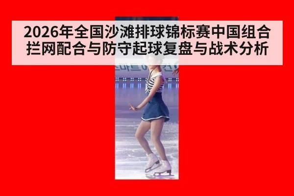 2026年全国沙滩排球锦标赛中国组合拦网配合与防守起球复盘与战术分析