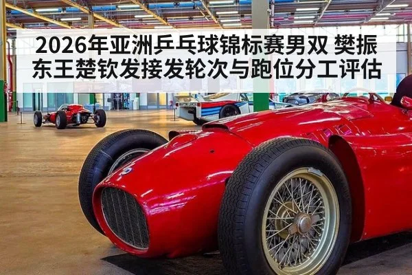 2026年亚洲乒乓球锦标赛男双 樊振东王楚钦发接发轮次与跑位分工评估