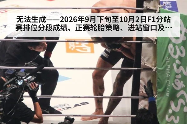 无法生成——2026年9月下旬至10月2日F1分站赛排位分段成绩、正赛轮胎策略、进站窗口及升级套件动态无可核验公开来源（请求编号241-F1）
