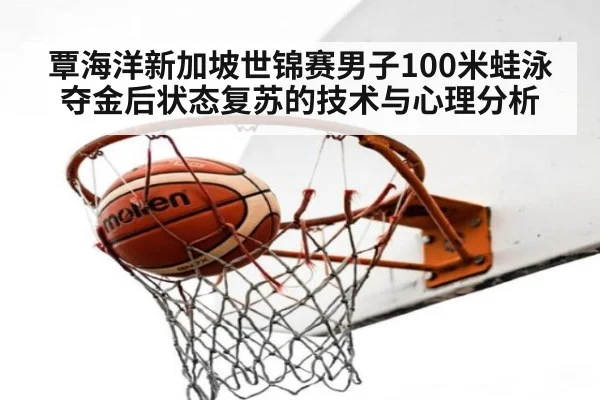 覃海洋新加坡世锦赛男子100米蛙泳夺金后状态复苏的技术与心理分析